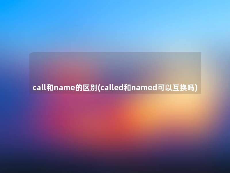 call和name的区别(called和named可以互换吗)