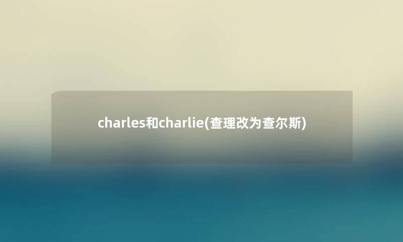 charles和charlie(查理改为查尔斯)