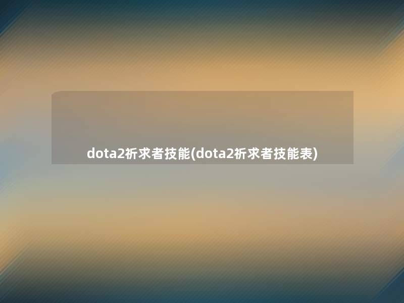 dota2祈求者技能(dota2祈求者技能表)