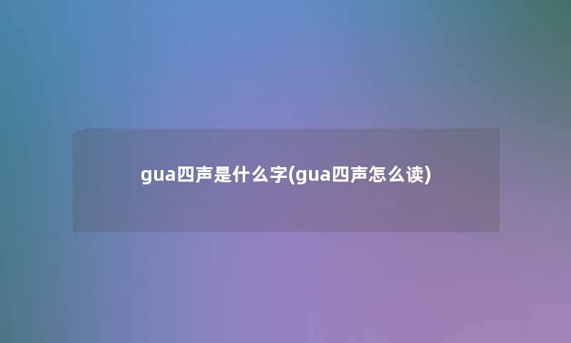 gua四声是什么字(gua四声怎么读)