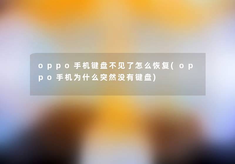 oppo手机键盘不见了怎么恢复(oppo手机为什么突然没有键盘)