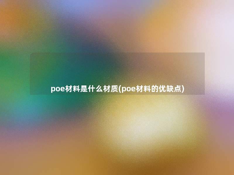 poe材料是什么材质(poe材料的优缺点)