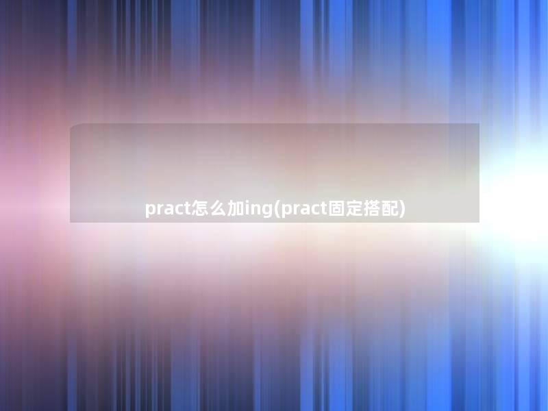 pract怎么加ing(pract固定搭配)