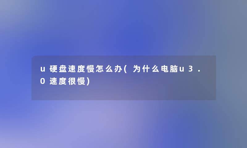 u硬盘速度慢怎么办(为什么电脑u3.0速度很慢)