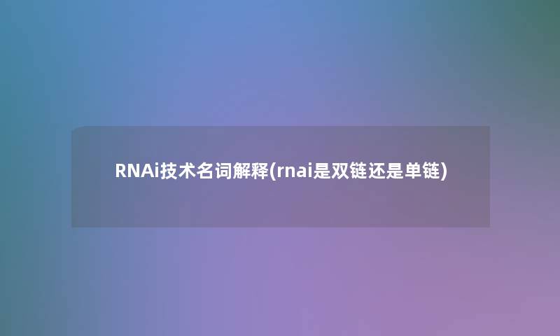 RNAi技术名词解释(rnai是双链还是单链)