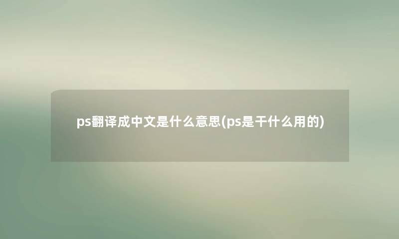 ps翻译成中文是什么意思(ps是干什么用的)