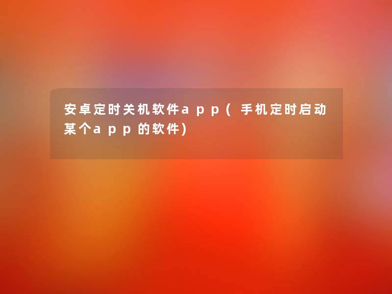 安卓定时关机软件app(手机定时启动某个app的软件)