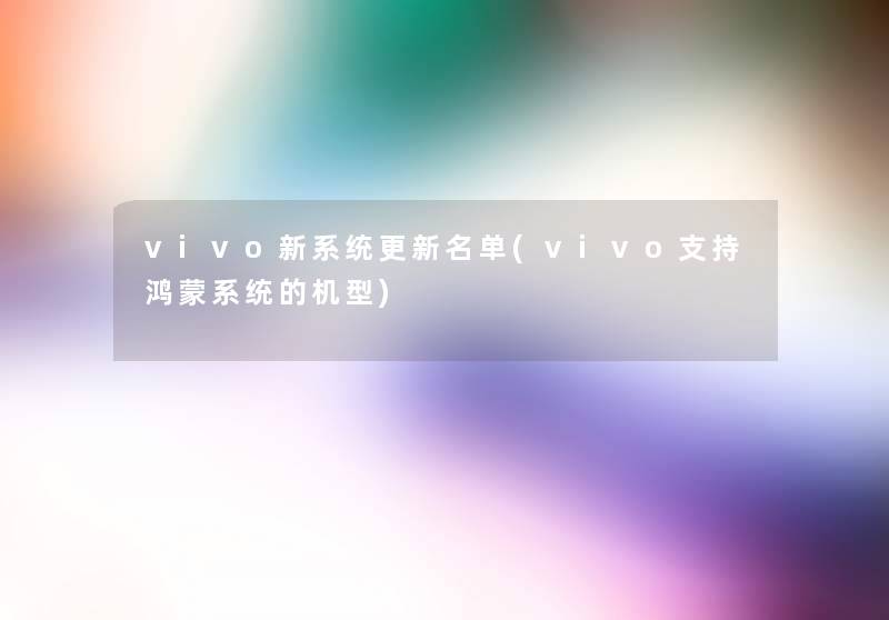 vivo新系统更新名单(vivo支持鸿蒙系统的机型)