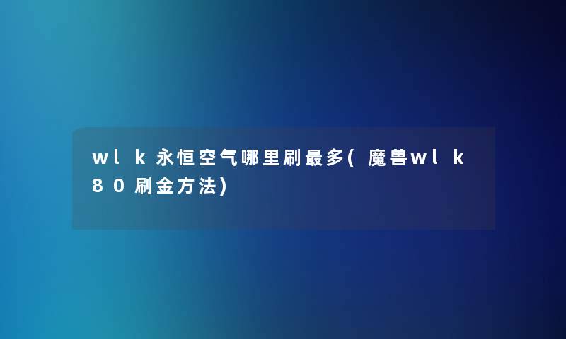 wlk永恒空气哪里刷多(魔兽wlk80刷金方法)