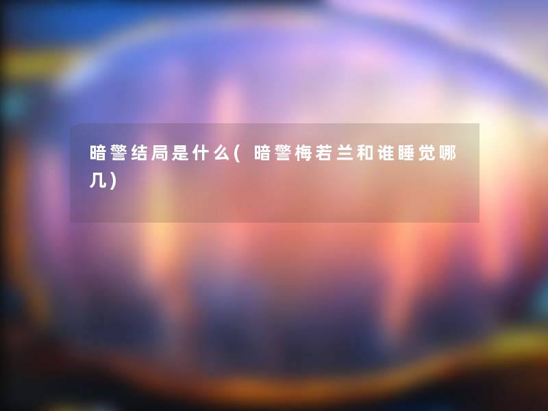 暗警结局是什么(暗警梅若兰和谁睡觉哪几)