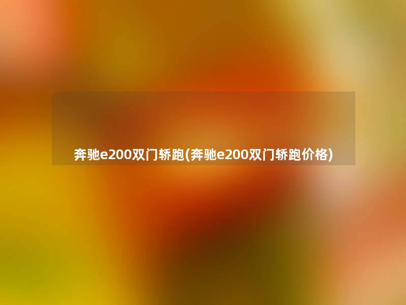 奔驰e200双门轿跑(奔驰e200双门轿跑价格)