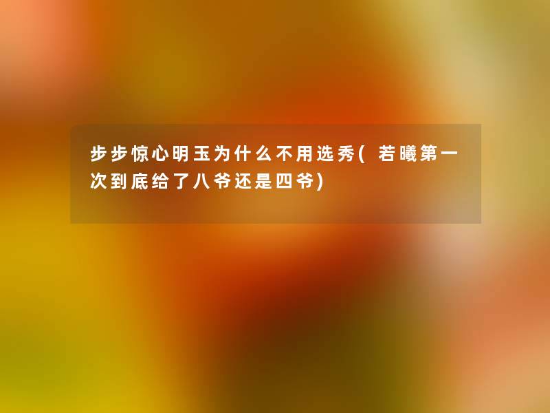 步步惊心明玉为什么不用选秀(若曦第一次到底给了八爷还是四爷)