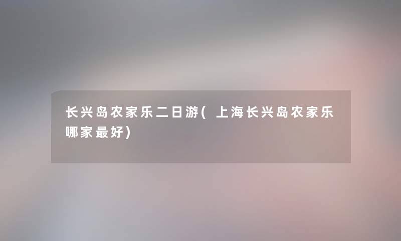 长兴岛农家乐二日游(上海长兴岛农家乐哪家好)