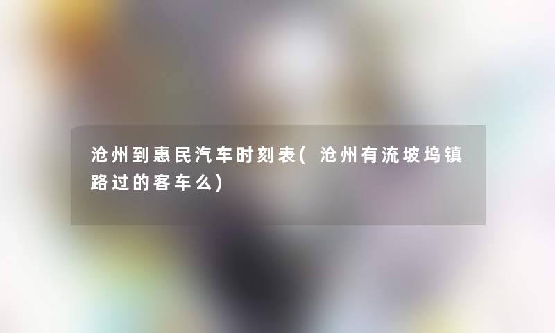 沧州到惠民汽车时刻表(沧州有流坡坞镇路过的客车么)