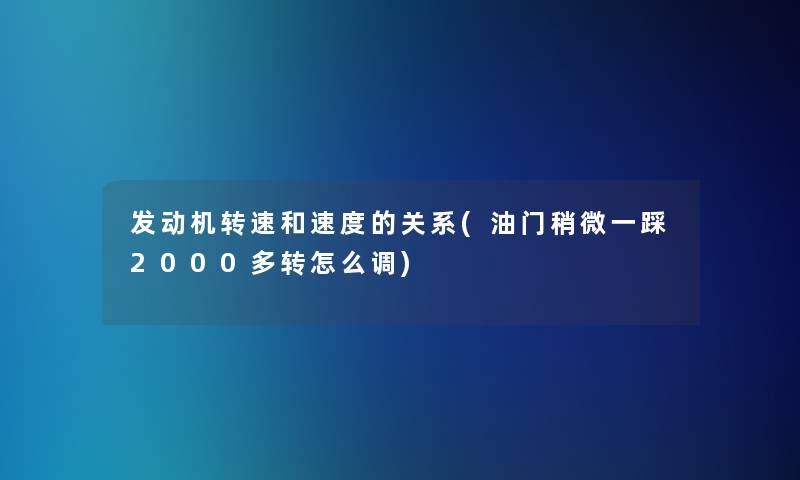 发动机转速和速度的关系(油门稍微一踩2000多转怎么调)