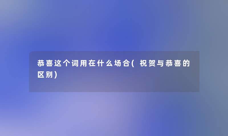 恭喜这个词用在什么场合(祝贺与恭喜的区别)