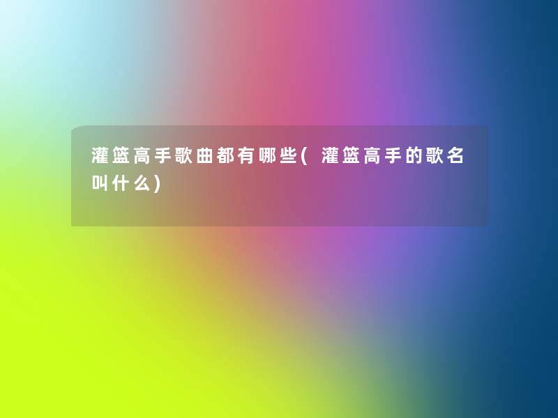 灌篮高手歌曲都有哪些(灌篮高手的歌名叫什么)