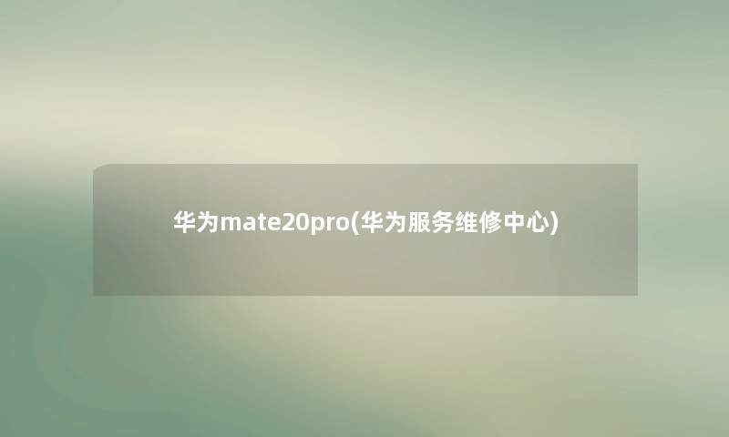 华为mate20pro(华为服务维修中心)