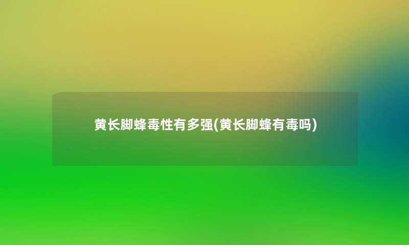 黄长脚蜂毒性有多强(黄长脚蜂有毒吗) 黄长脚蜂毒性有多强(黄长脚蜂有毒吗)