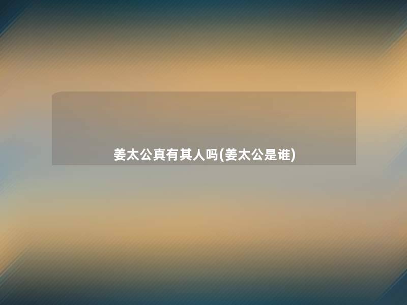 姜太公真有其人吗(姜太公是谁)