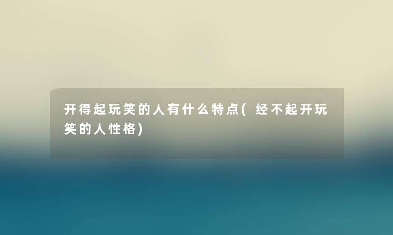 开得起玩笑的人有什么特点(经不起开玩笑的人性格)