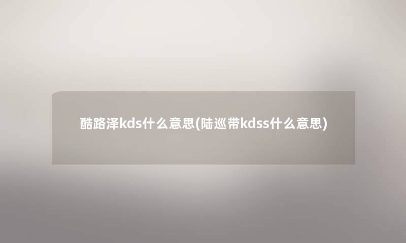 酷路泽kds什么意思(陆巡带kdss什么意思)