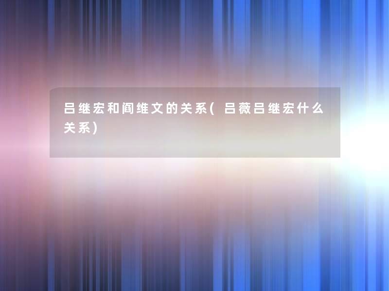 吕继宏和阎维文的关系(吕薇吕继宏什么关系)