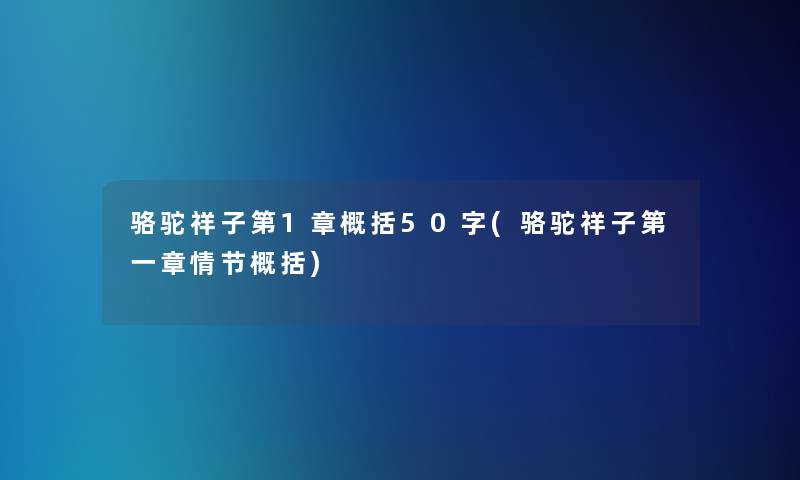 骆驼祥子第1章概括50字(骆驼祥子第一章情节概括)