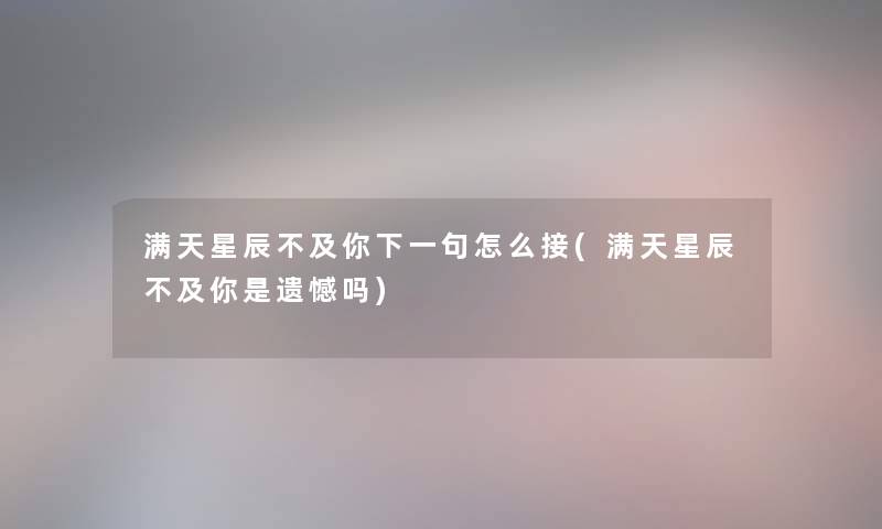 满天星辰不及你下一句怎么接(满天星辰不及你是遗憾吗)