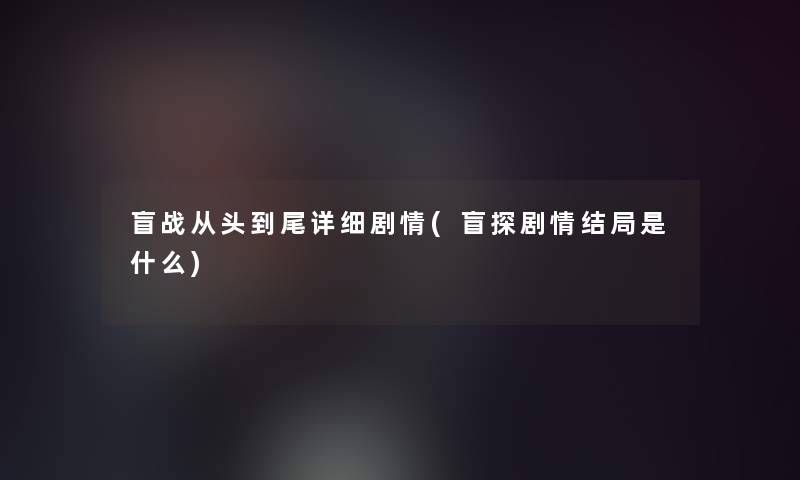 盲战从头到尾详细剧情(盲探剧情结局是什么)