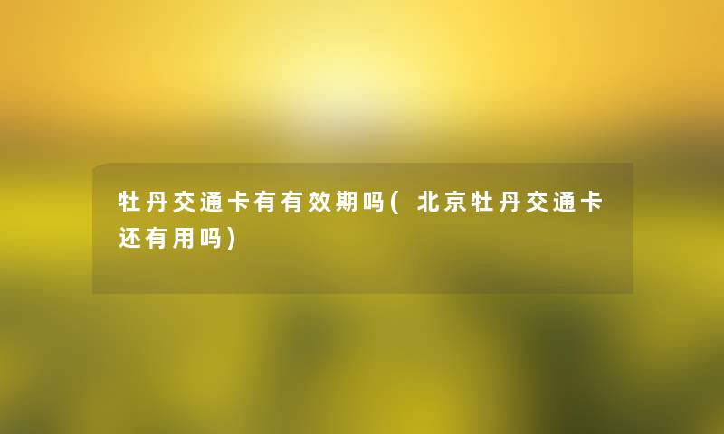 牡丹交通卡有有效期吗(北京牡丹交通卡还有用吗)