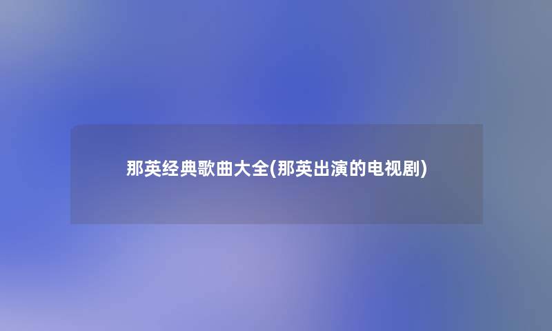 那英经典歌曲大全(那英出演的电视剧)