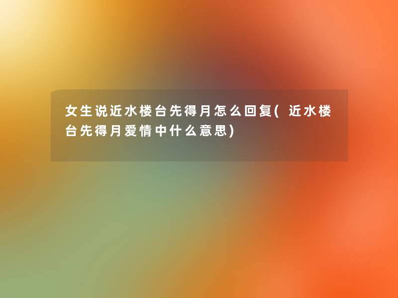 女生说近水楼台先得月怎么回复(近水楼台先得月爱情中什么意思)