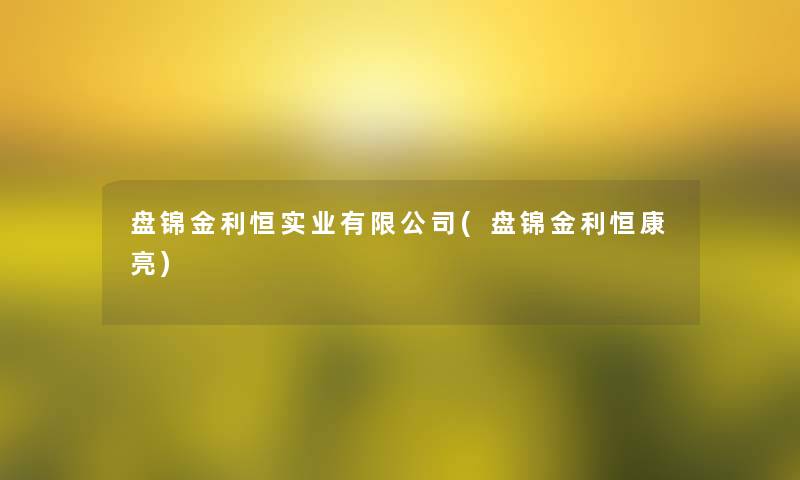 盘锦金利恒实业有限公司(盘锦金利恒康亮)