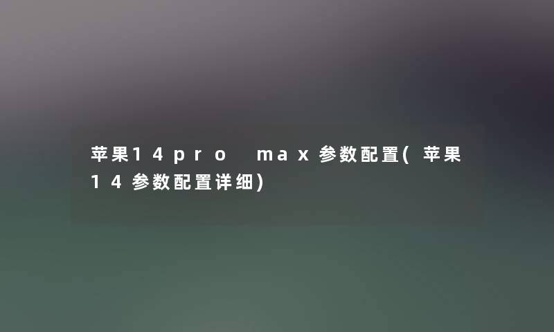 苹果14pro max参数配置(苹果14参数配置详细)