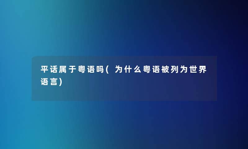 平话属于粤语吗(为什么粤语被列为世界语言)