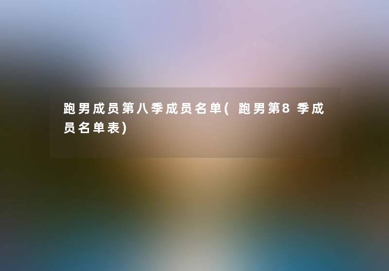 跑男成员第八季成员名单(跑男第8季成员名单表)