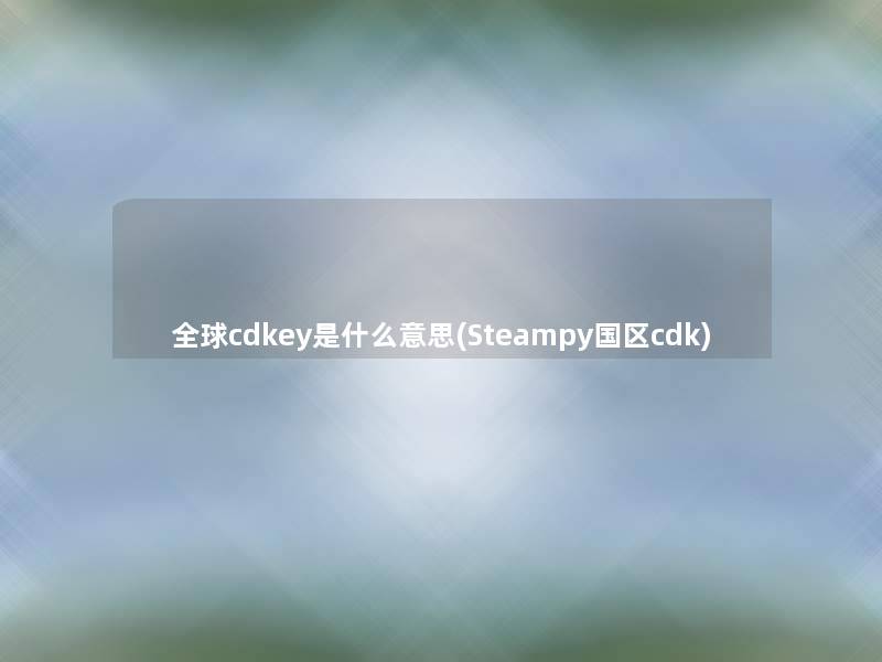 全球cdkey是什么意思(Steampy国区cdk)