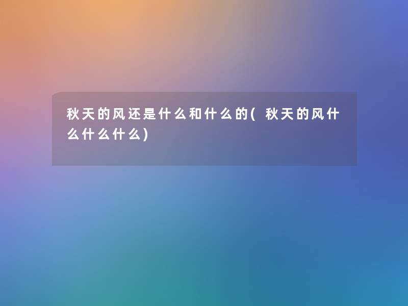 秋天的风还是什么和什么的(秋天的风什么什么什么)