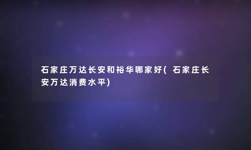 石家庄万达长安和裕华哪家好(石家庄长安万达消费水平)