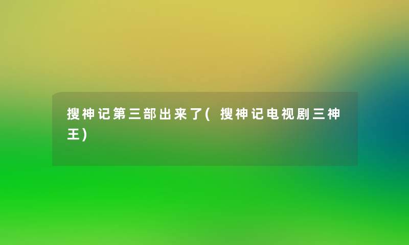 搜神记第三部出来了(搜神记电视剧三神王)