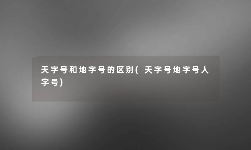 天字号和地字号的区别(天字号地字号人字号)