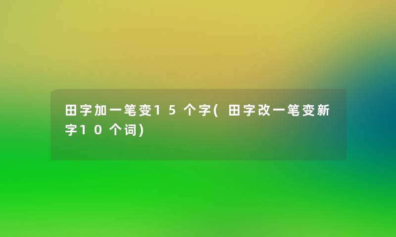 田字加一笔变15个字(田字改一笔变新字10个词)