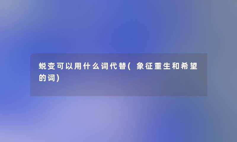 蜕变可以用什么词代替(象征重生和我想的词)