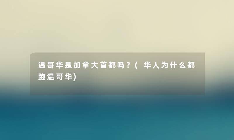 温哥华是加拿大首都吗？(华人为什么都跑温哥华)