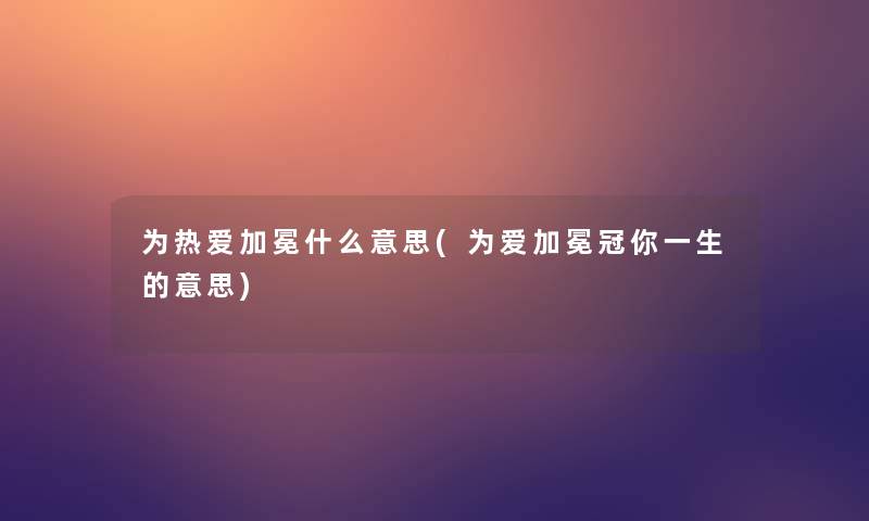 为热爱加冕什么意思(为爱加冕冠你一生的意思)