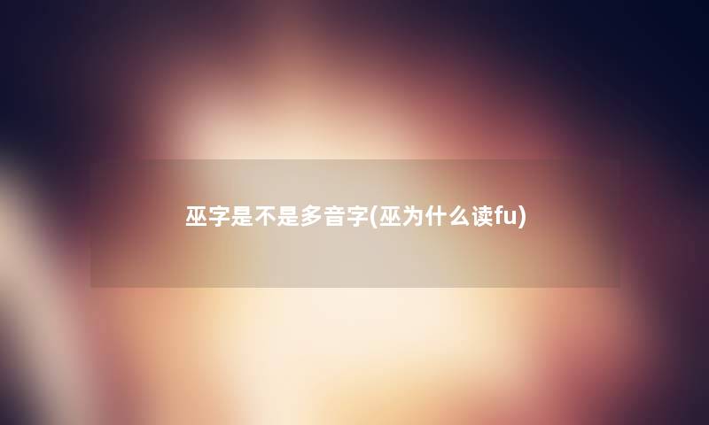 巫字是不是多音字(巫为什么读fu)