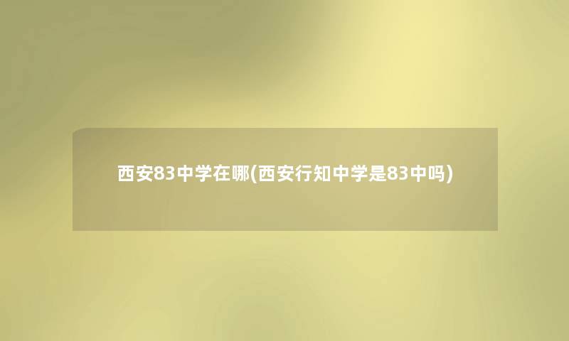 西安83中学在哪(西安行知中学是83中吗)