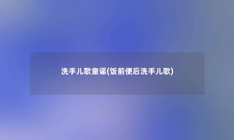 洗手儿歌童谣(饭前便后洗手儿歌)