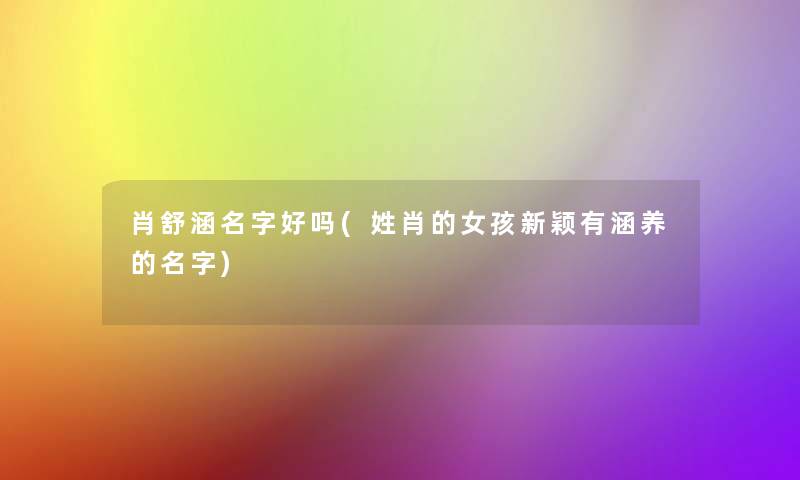 肖舒涵名字好吗(姓肖的女孩新颖有涵养的名字)